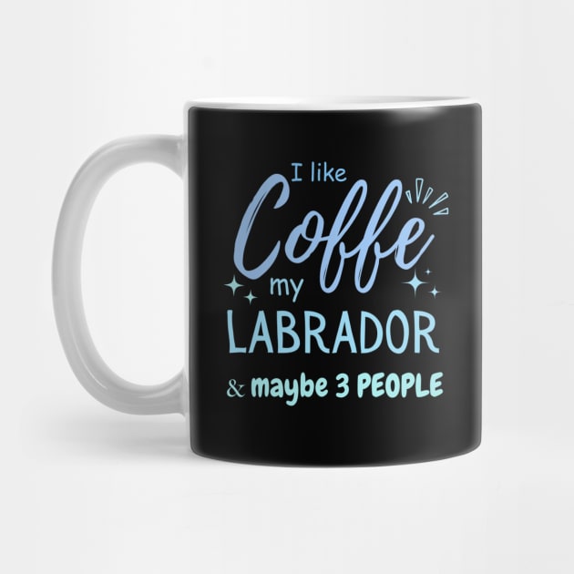 funny I like Coffee my Labrador And Maybe 3 People by Mega-st